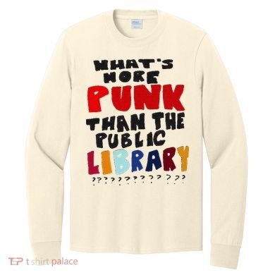 Whats More Punk Than The Public Library Long Sleeve Shirt