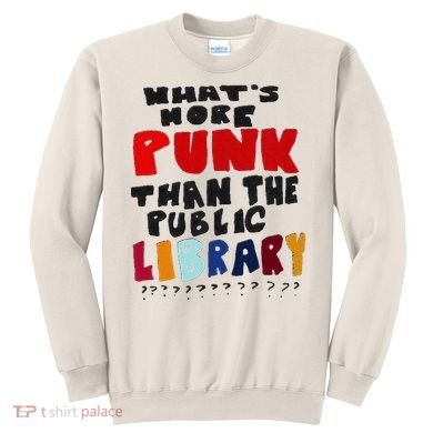 Whats More Punk Than The Public Library Sweatshirt