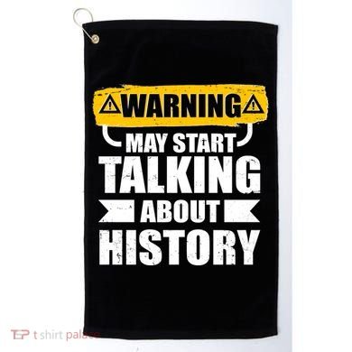 Warning May Start Talking About History Golf Towel