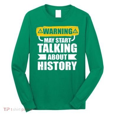 Warning May Start Talking About History Long Sleeve Shirt