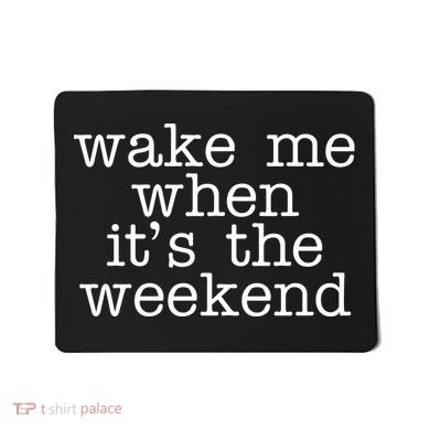 Wake Me When It's The Weekend Mousepad