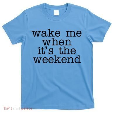 Wake Me When It's The Weekend T-Shirt