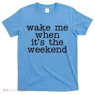 Wake Me When It's The Weekend T-Shirt