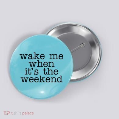 Wake Me When It's The Weekend Button
