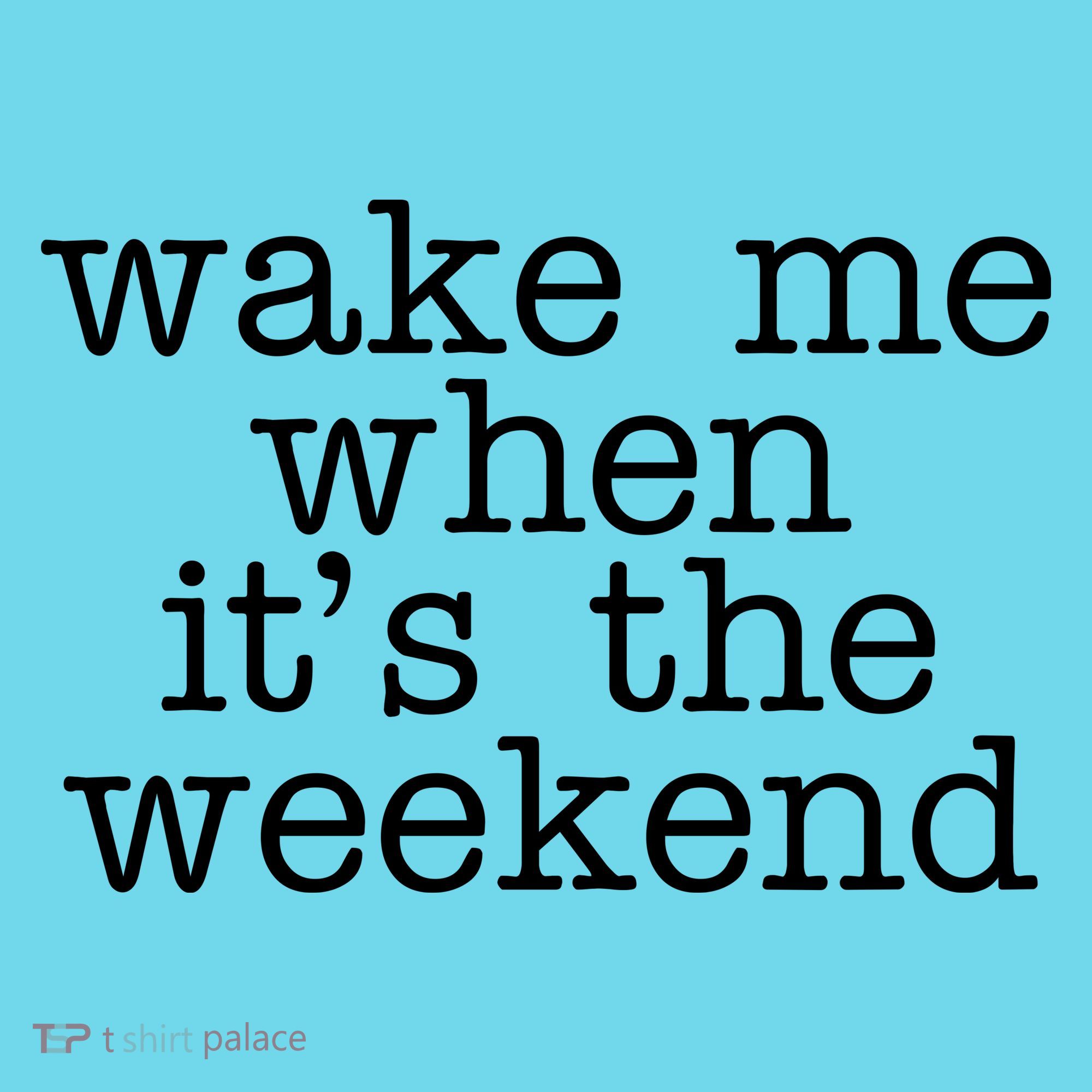 Wake Me When It's The Weekend Button