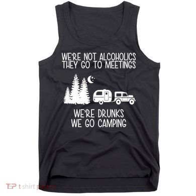 We're Not Alcoholics We're Drunks We Go Camping Tank Top
