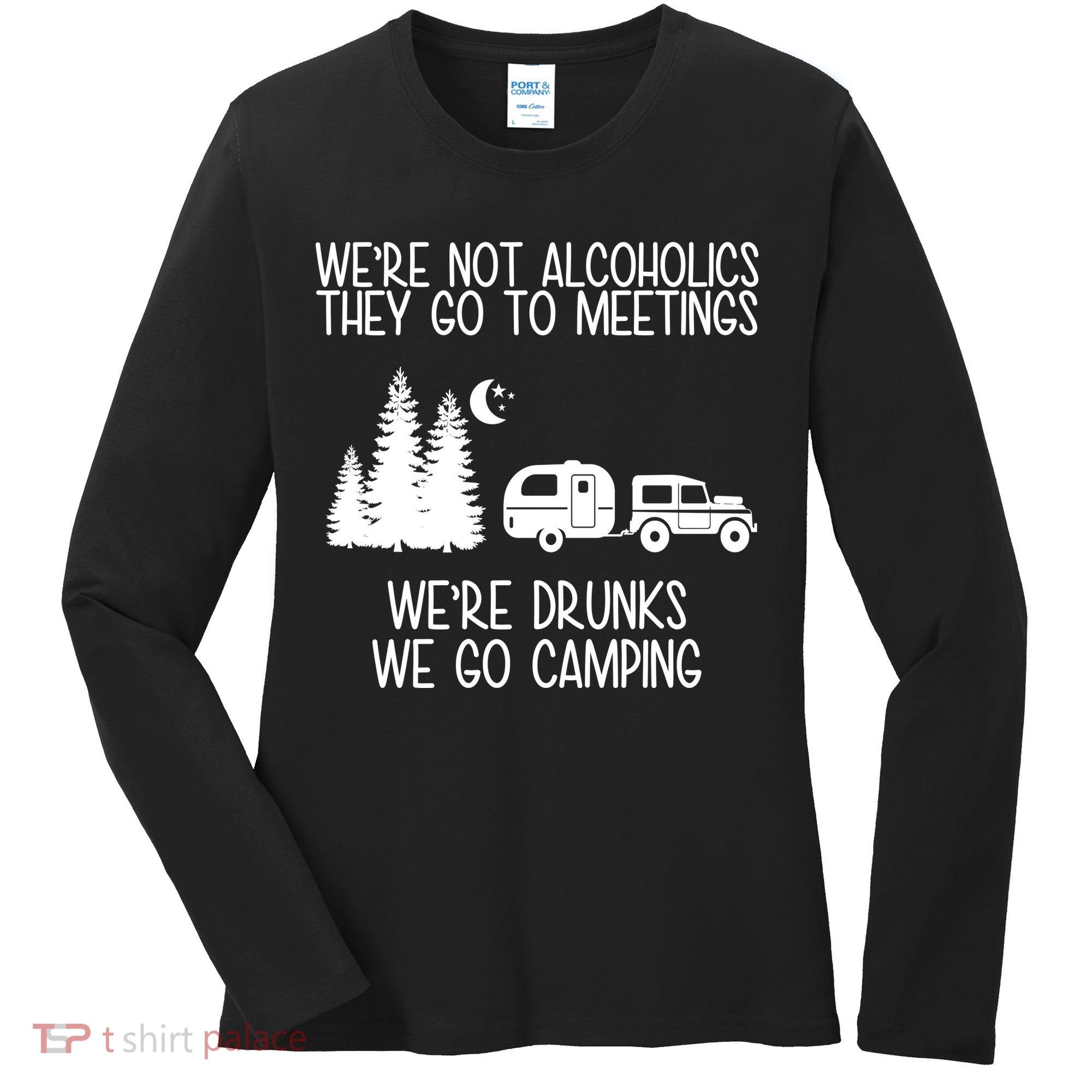 We're Not Alcoholics We're Drunks We Go Camping Women's Long Sleeve Shirt