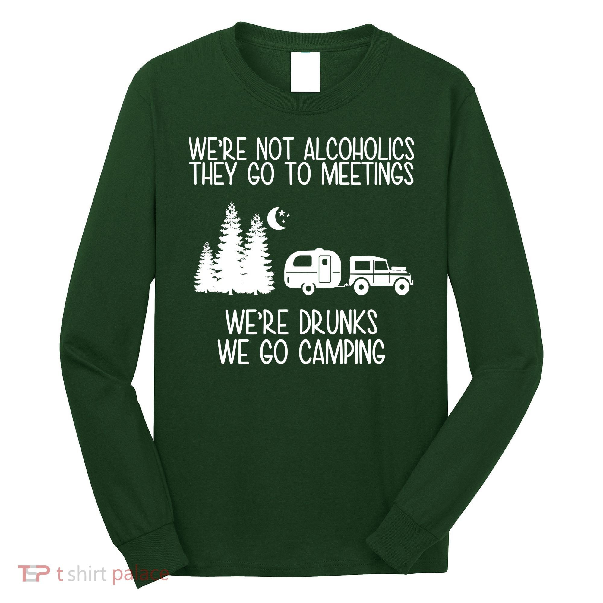 We're Not Alcoholics We're Drunks We Go Camping Long Sleeve Shirt