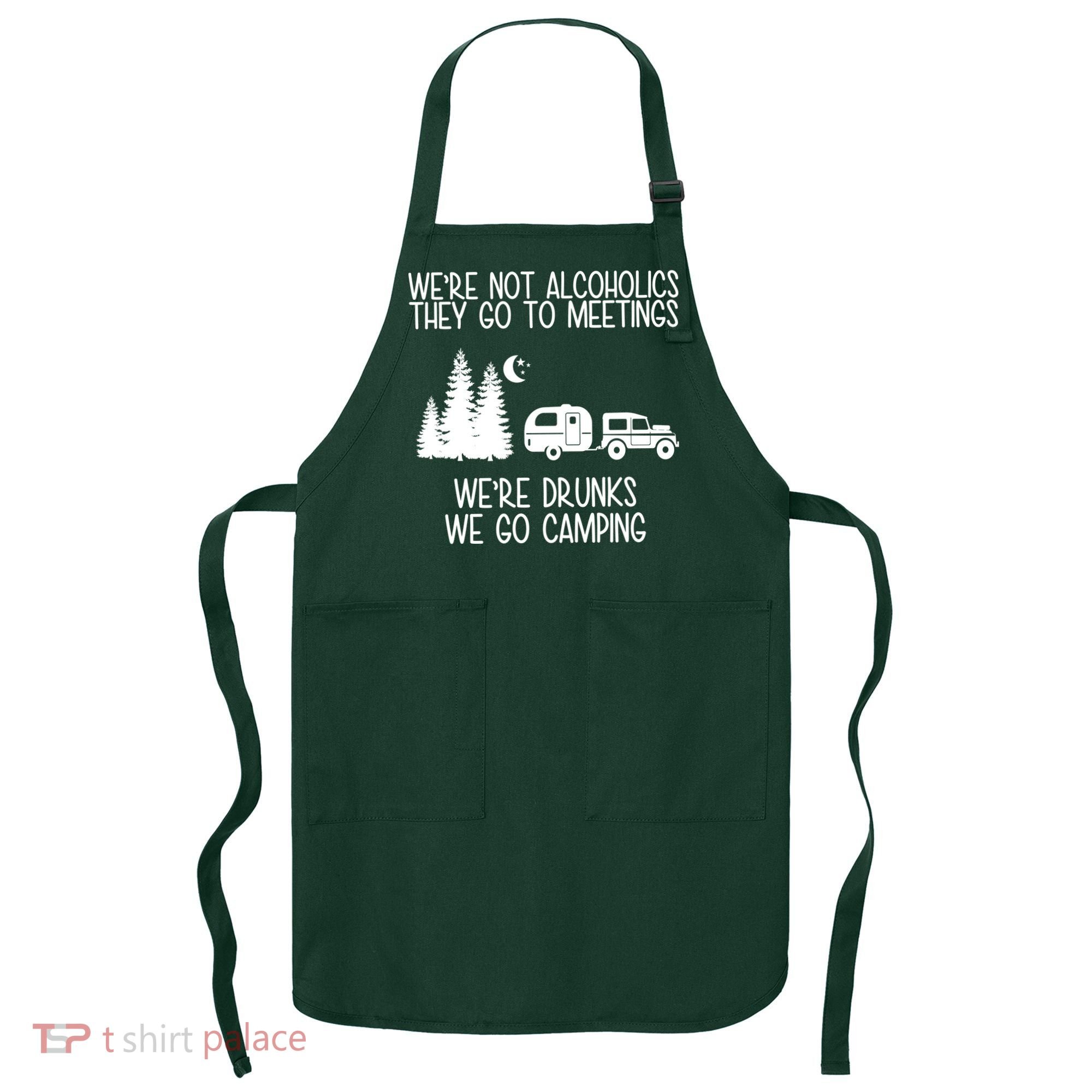 We're Not Alcoholics We're Drunks We Go Camping Apron
