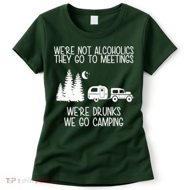 We're Not Alcoholics We're Drunks We Go Camping Women's T-Shirt