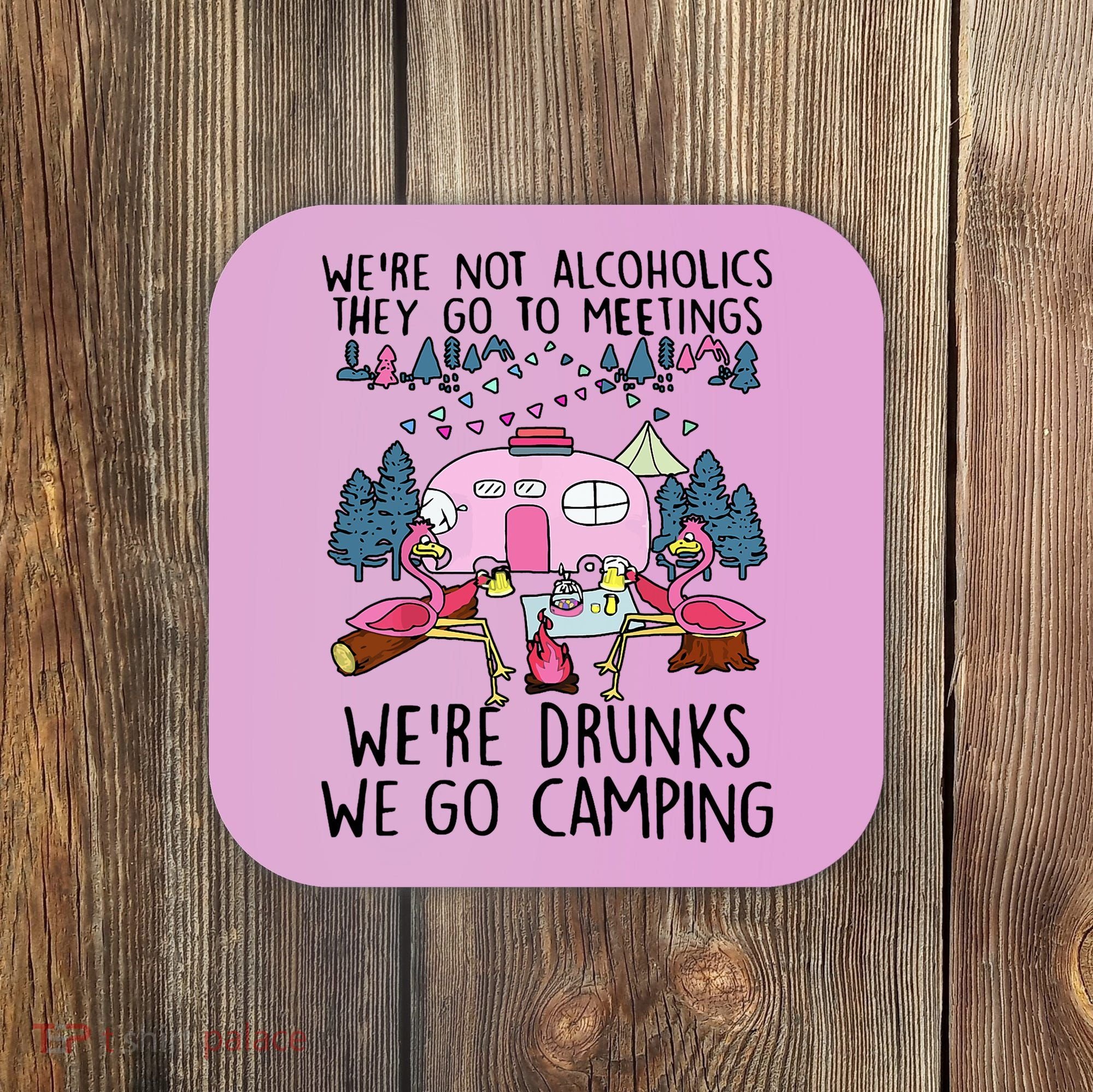 Were Not Alcoholics They Go To Meetings Drunk We Go Camping Coaster
