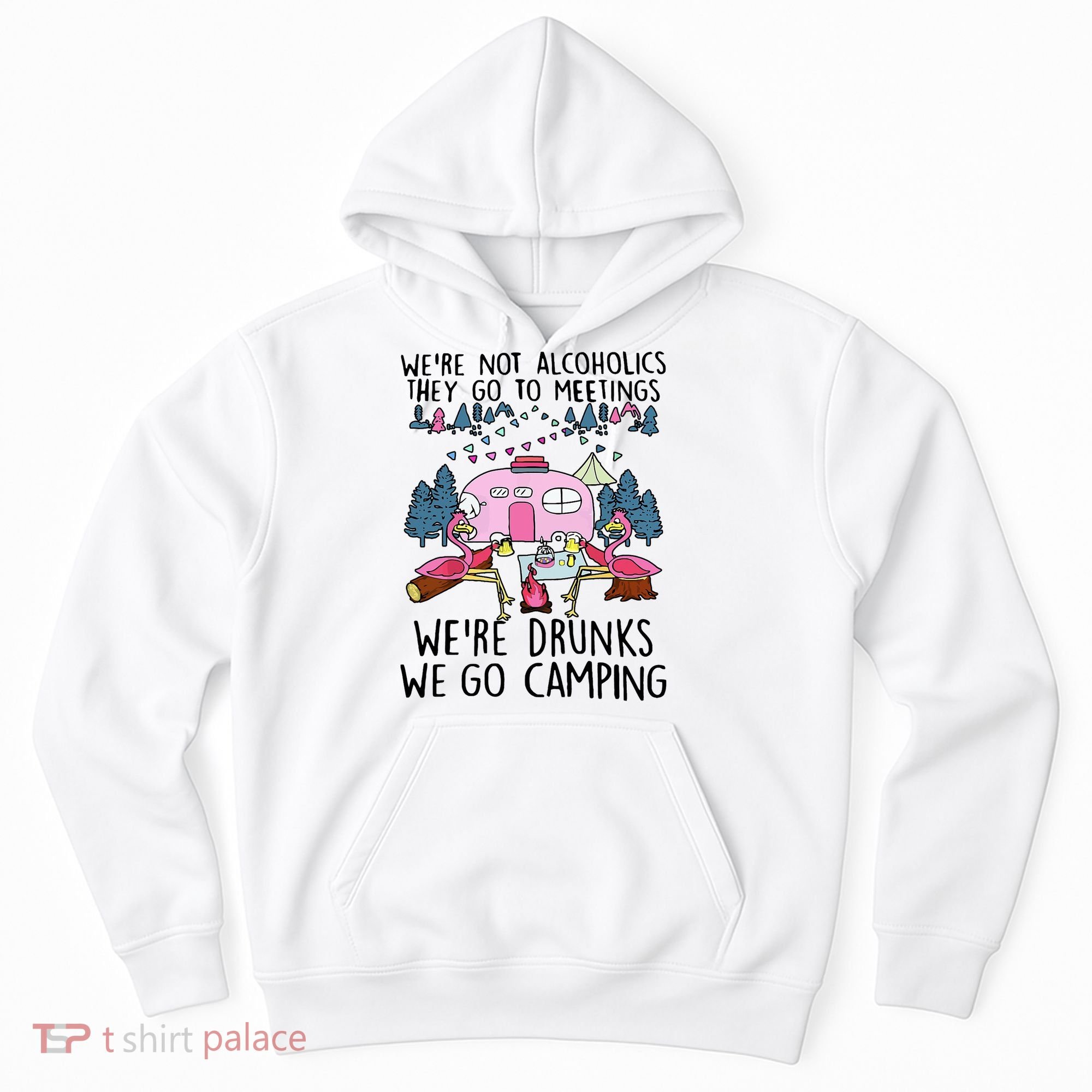 Were Not Alcoholics They Go To Meetings Drunk We Go Camping Hoodie