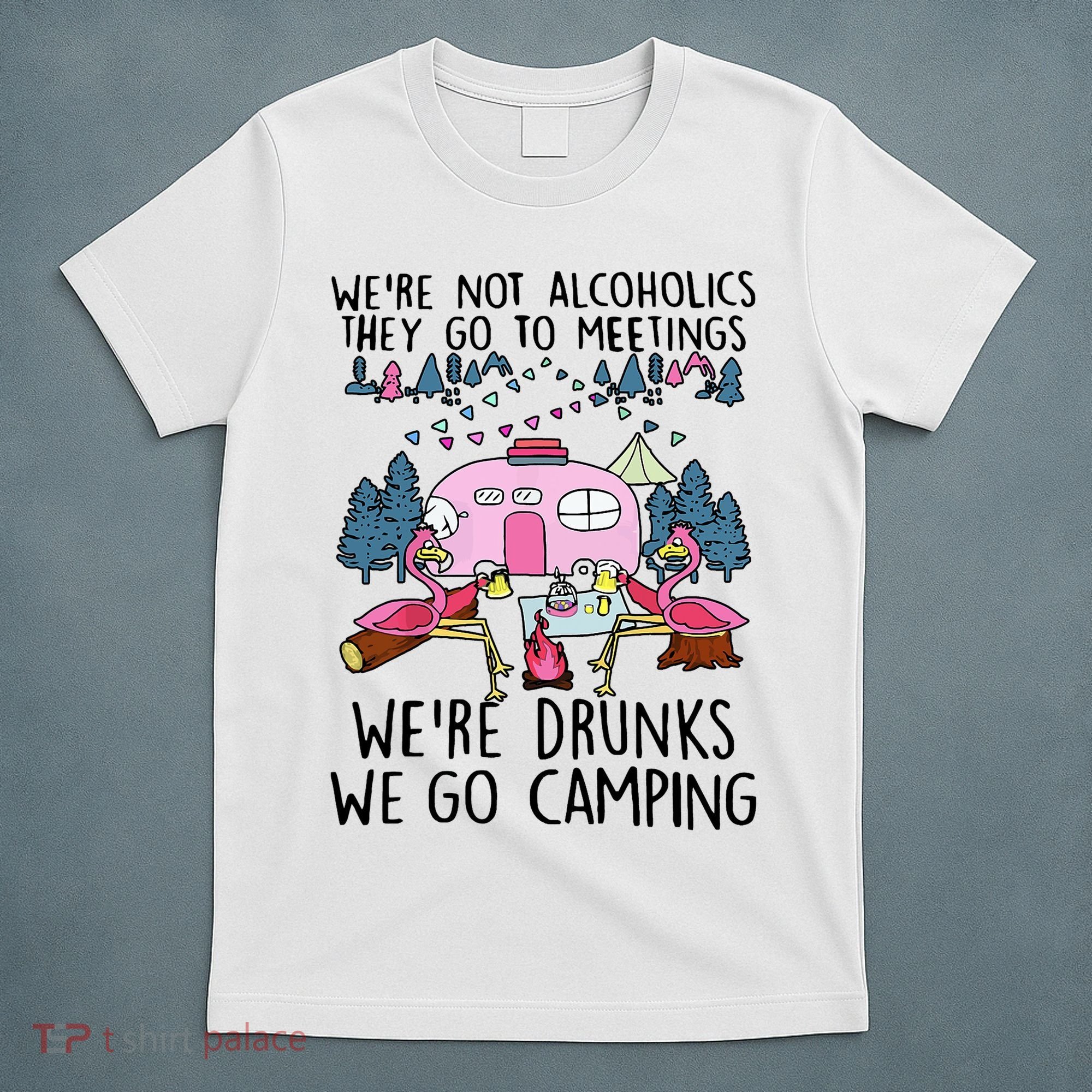 Were Not Alcoholics They Go To Meetings Drunk We Go Camping T-Shirt