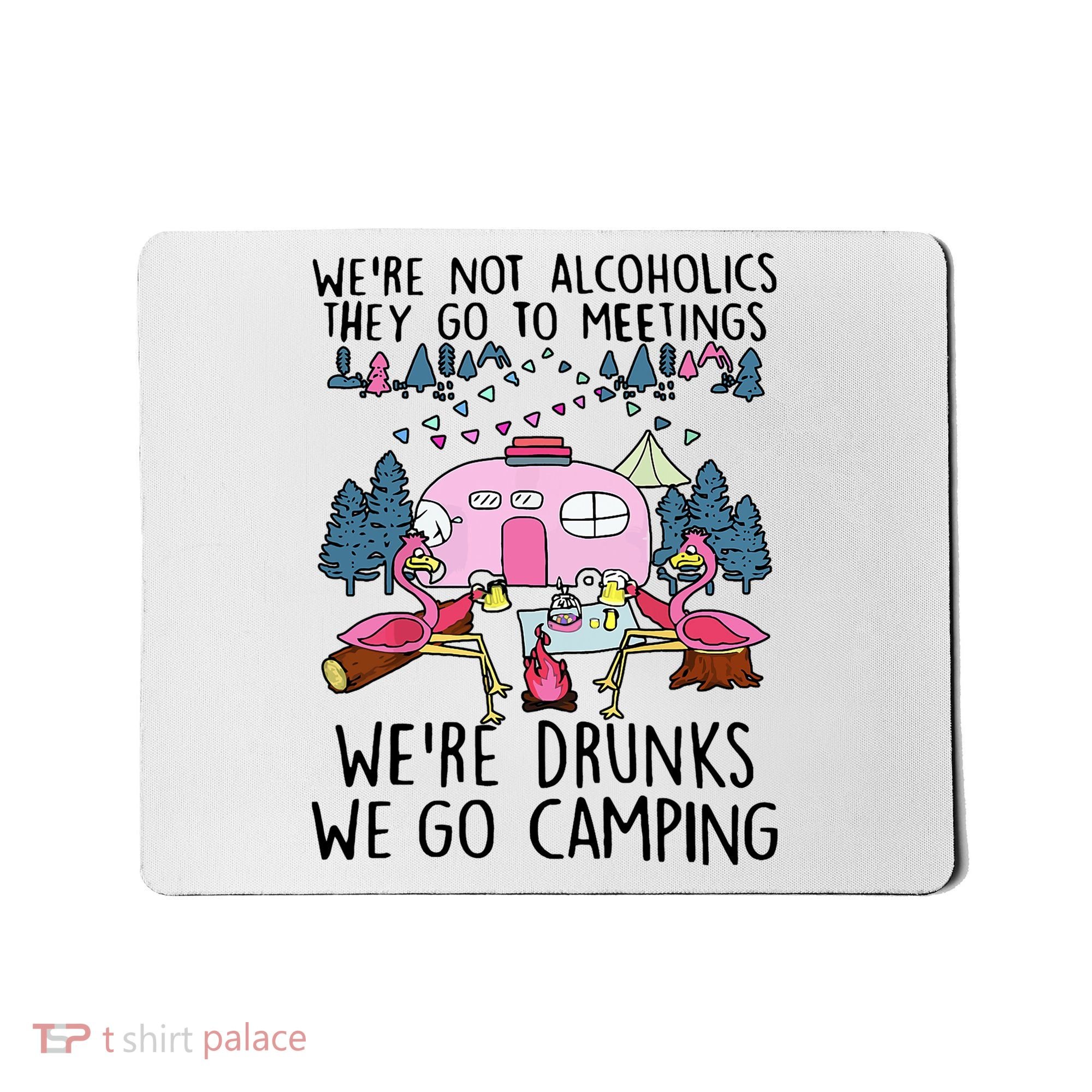 Were Not Alcoholics They Go To Meetings Drunk We Go Camping Mousepad