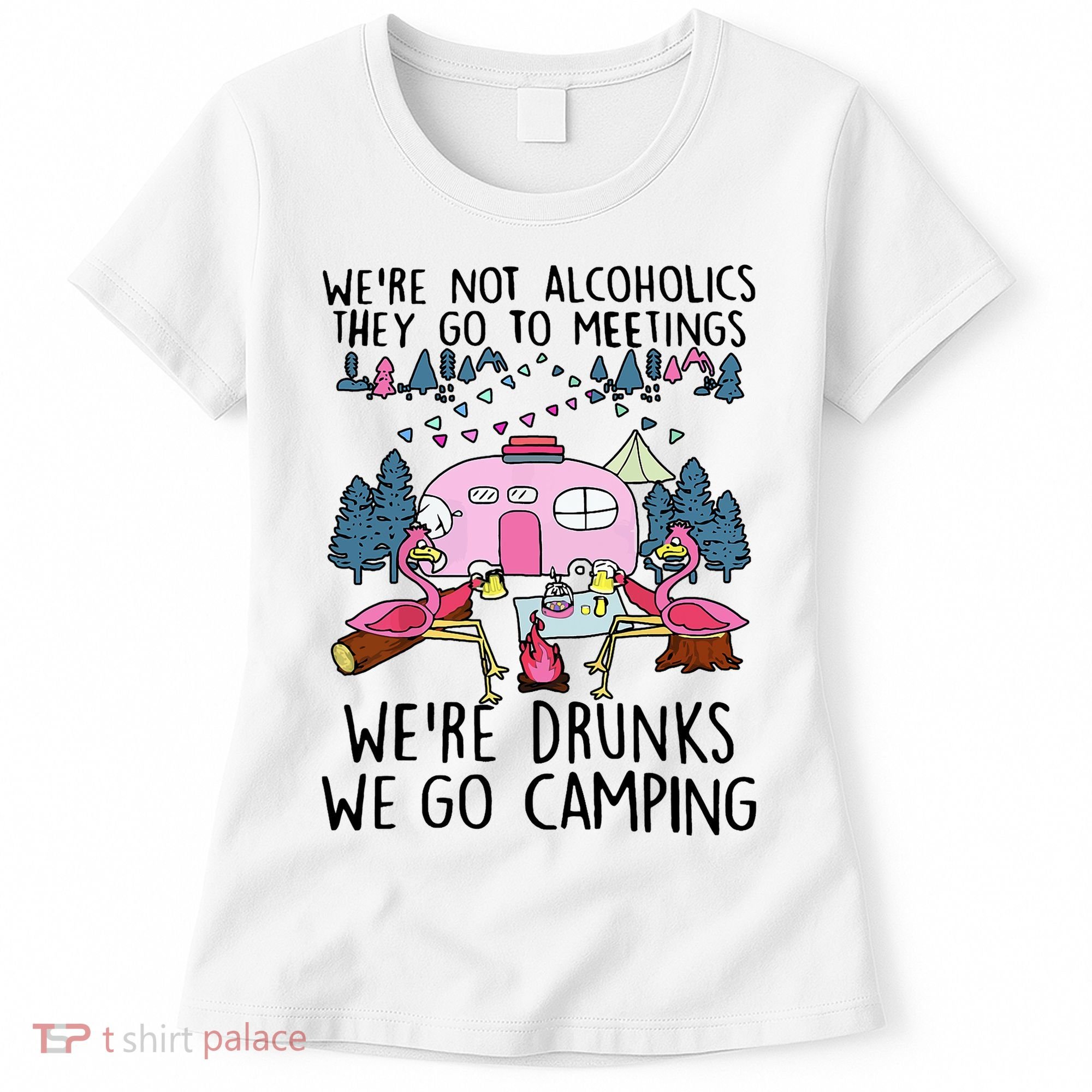 Were Not Alcoholics They Go To Meetings Drunk We Go Camping Women's T-Shirt