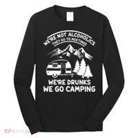We're Not Alcoholics They Go to Meetings Funny Camping Long Sleeve Shirt thumb 0