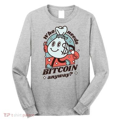 Who Needs Bitcoin Anyway Money Long Sleeve Shirt