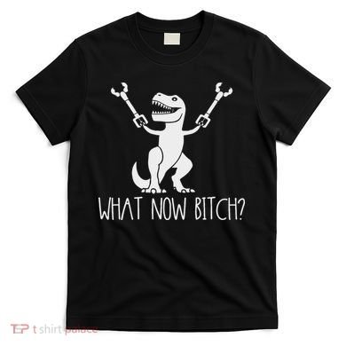 What Now Bitch Funny T Rex Dinosaur T-Shirt