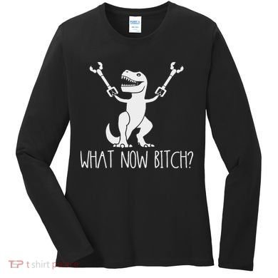 What Now Bitch Funny T Rex Dinosaur Women's Long Sleeve Shirt