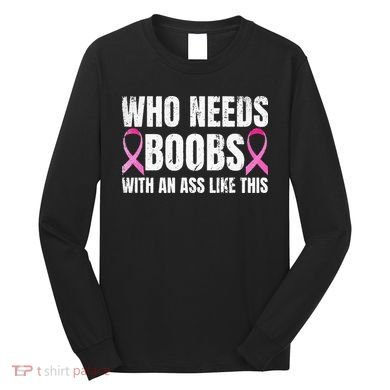 Who Needs Boobs With An Ass Like This Mastectomy Long Sleeve Shirt