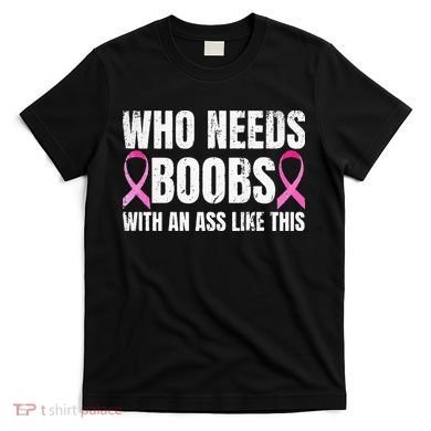 Who Needs Boobs With An Ass Like This Mastectomy T-Shirt