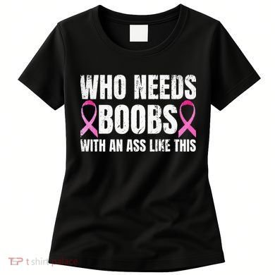Who Needs Boobs With An Ass Like This Mastectomy Women's T-Shirt