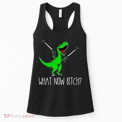What Now Bitch Funny T Rex Dinosaur Women's Tank Top
