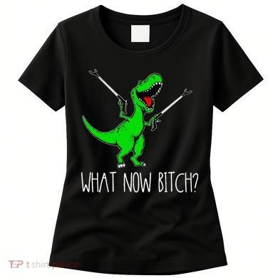 What Now Bitch Funny T Rex Dinosaur Women's T-Shirt