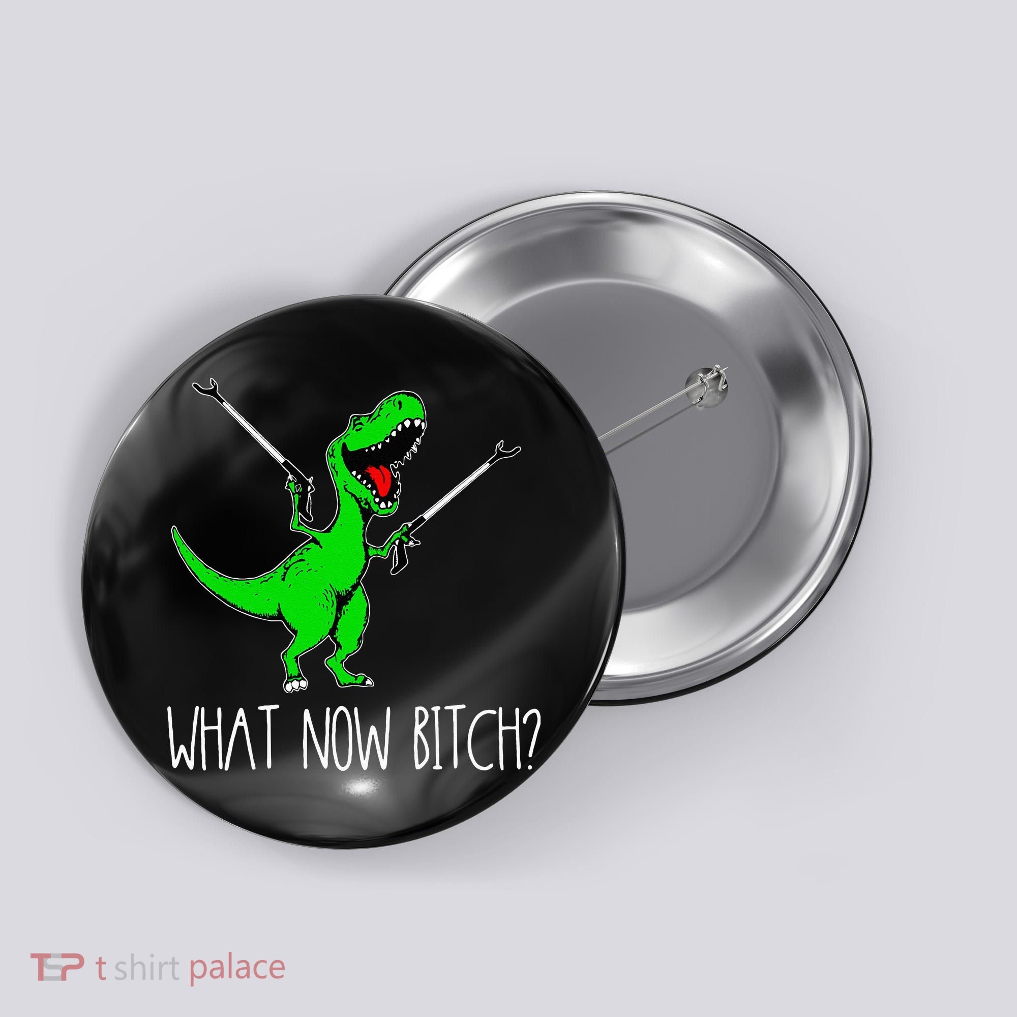 What Now Bitch Funny T Rex Dinosaur Button
