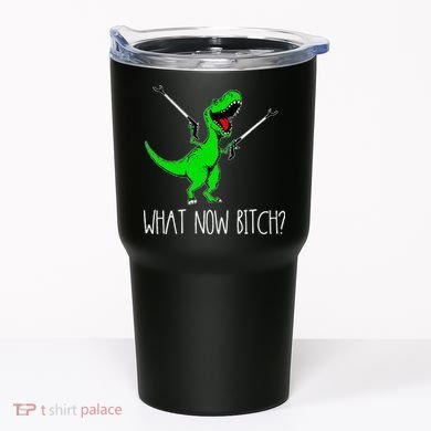What Now Bitch Funny T Rex Dinosaur Tumbler