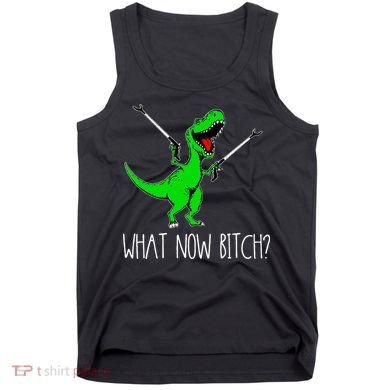 What Now Bitch Funny T Rex Dinosaur Tank Top