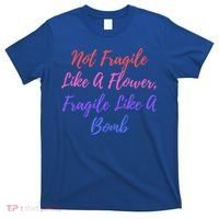 Wo Not Fragile Like A Flower Fragile Like A Bomb Gift Cool Gift T-Shirt thumb 0