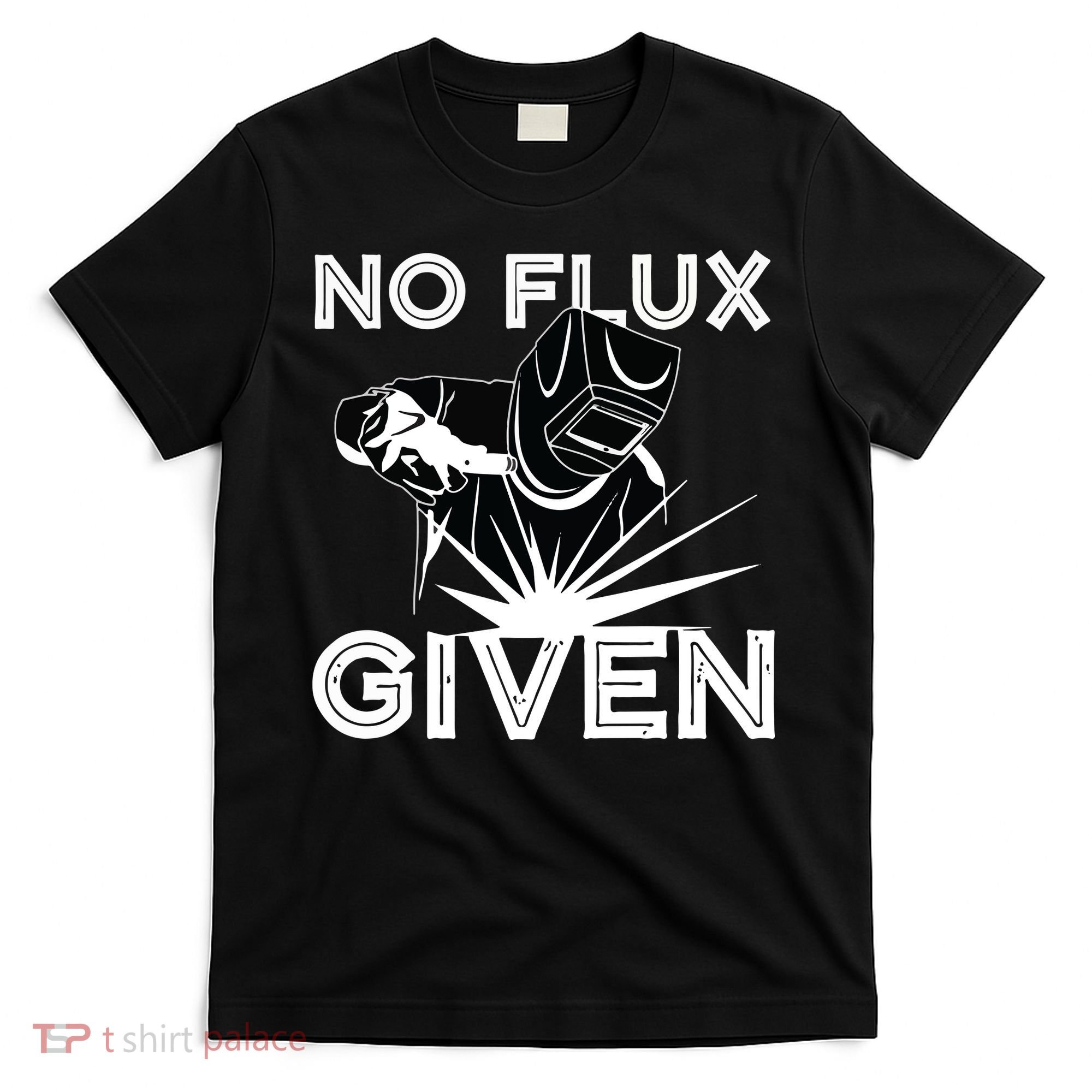 Welder No Flux Given | Funny Welding Dads T-Shirt