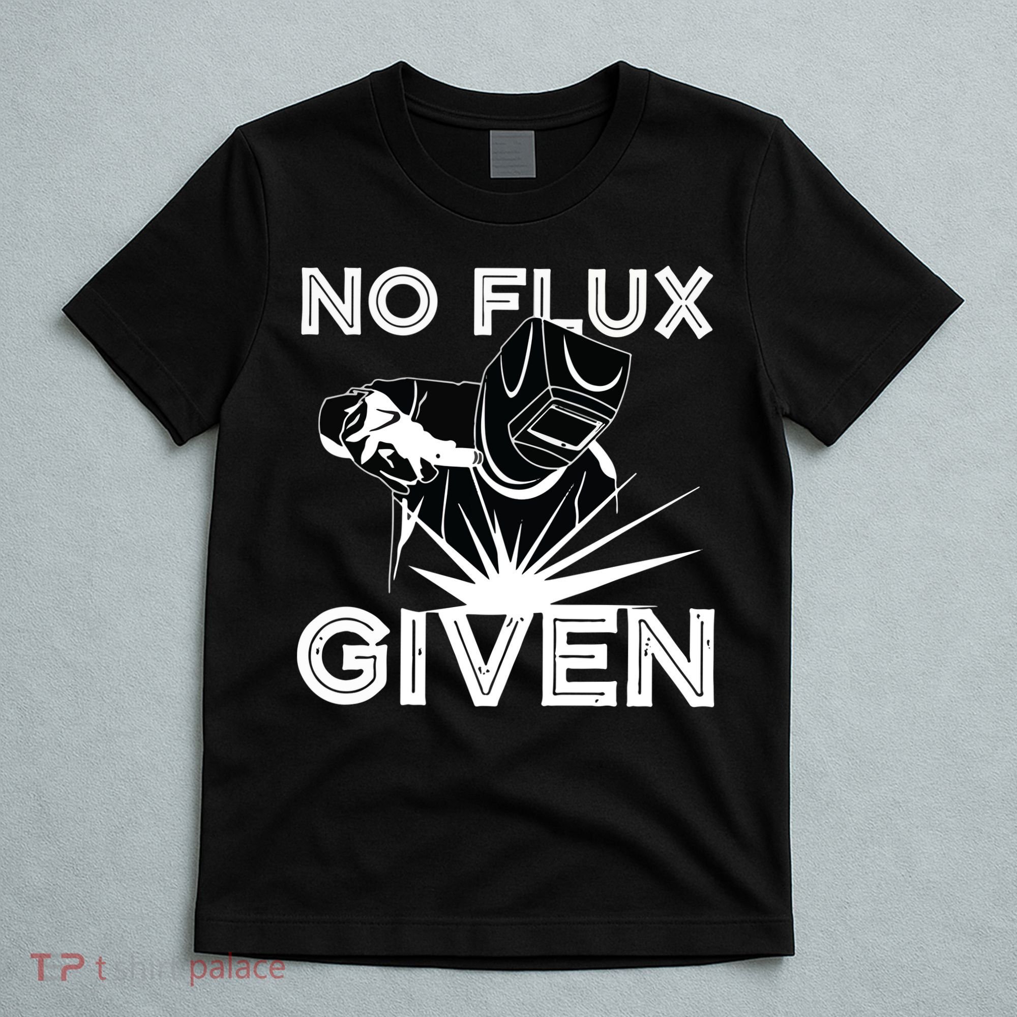 Welder No Flux Given | Funny Welding Dads T-Shirt