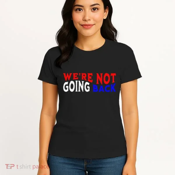 WeRe Not Going Back Democracy Election Vote Women's T-Shirt