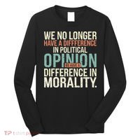 We No Longer Have A Difference In Political Opinion Morality Long Sleeve Shirt thumb 0