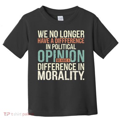 We No Longer Have A Difference In Political Opinion Morality Toddler T-Shirt