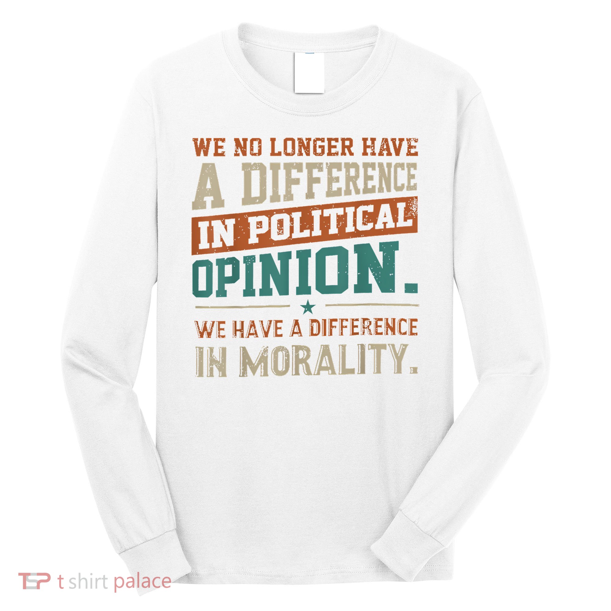 We No Longer Have A Difference In Political Opinion Morality Long Sleeve Shirt