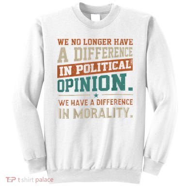We No Longer Have A Difference In Political Opinion Morality Sweatshirt