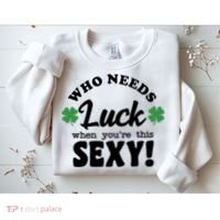 Who Needs Luck When You're This Sexy Funny St Patrick's Day Sweatshirt thumb 2