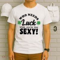 Who Needs Luck When You're This Sexy Funny St Patrick's Day T-Shirt thumb 6