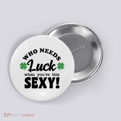 Who Needs Luck When You're This Sexy Funny St Patrick's Day Button