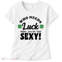 Who Needs Luck When You're This Sexy Funny St Patrick's Day Women's T-Shirt thumb 0