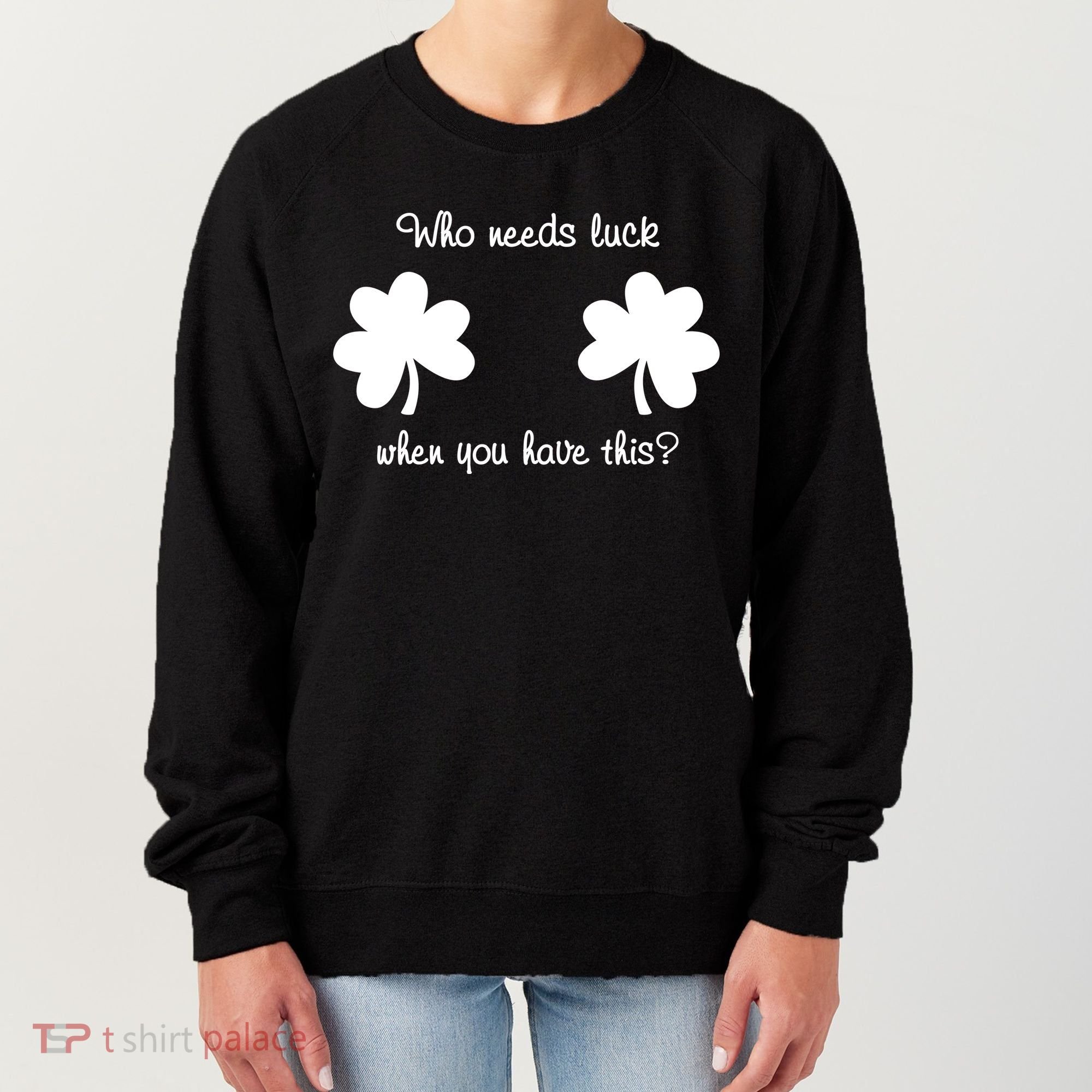 Who Needs Luck When You Have This Funny St Patrick's Day Women's Sweatshirt