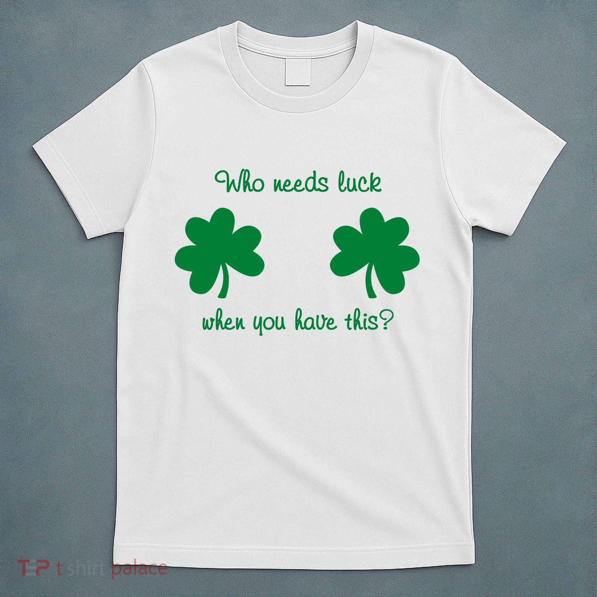 Who Needs Luck When You Have This Funny St Patrick's Day T-Shirt