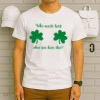 Who Needs Luck When You Have This Funny St Patrick's Day T-Shirt thumb 6