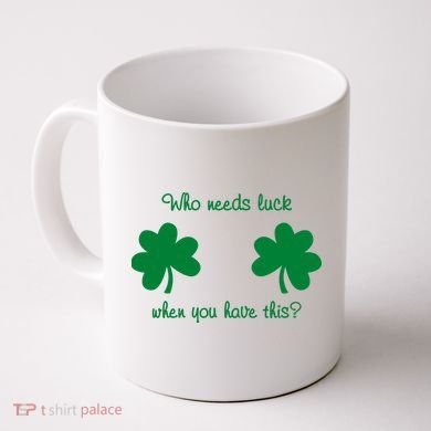 Who Needs Luck When You Have This Funny St Patrick's Day Coffee Mug