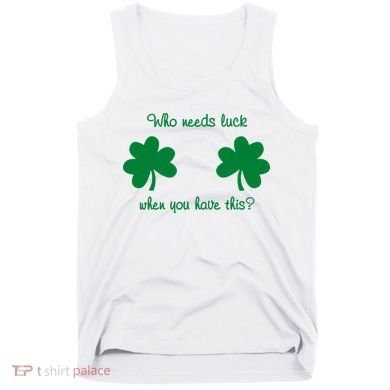 Who Needs Luck When You Have This Funny St Patrick's Day Tank Top