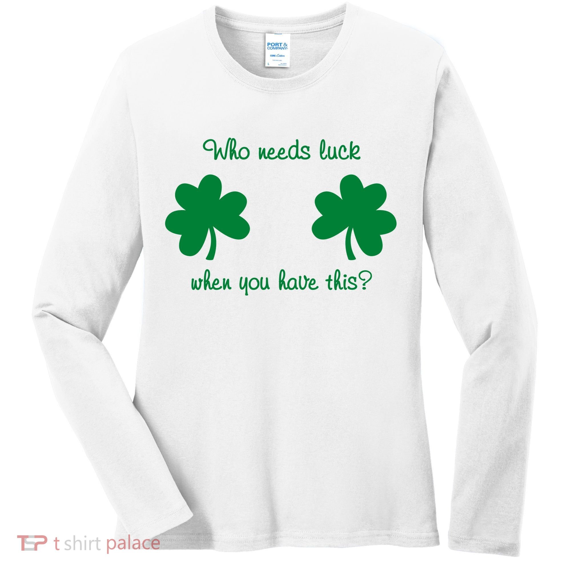 Who Needs Luck When You Have This Funny St Patrick's Day Women's Long Sleeve Shirt