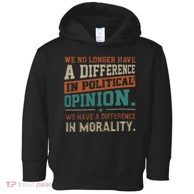 We No Longer Have A Difference In Political Opinion Morality Toddler Hoodie
